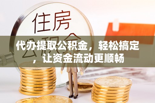 绥中代办提取公积金，轻松搞定，让资金流动更顺畅