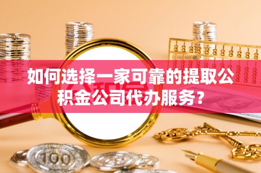 绥中如何选择一家可靠的提取公积金公司代办服务？