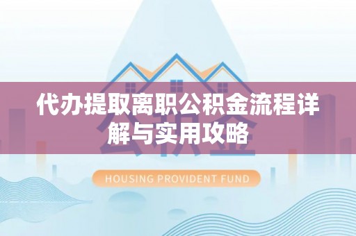 绥中代办提取离职公积金流程详解与实用攻略