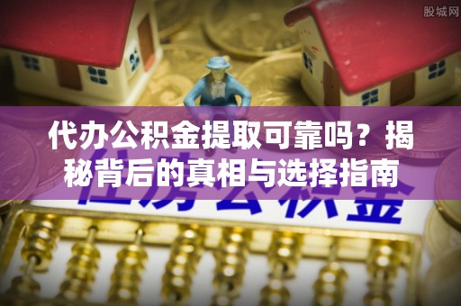 绥中代办公积金提取可靠吗？揭秘背后的真相与选择指南