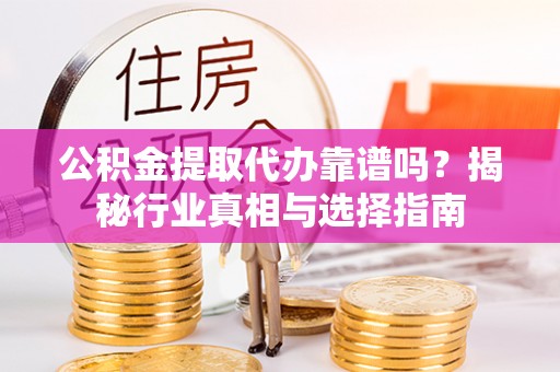 绥中公积金提取代办靠谱吗？揭秘行业真相与选择指南