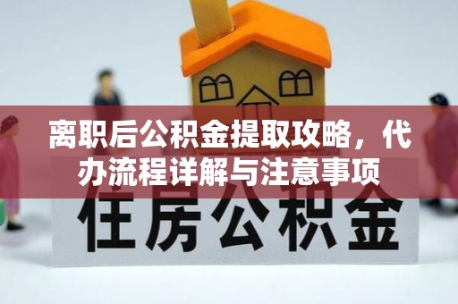 绥中离职后公积金提取攻略，代办流程详解与注意事项
