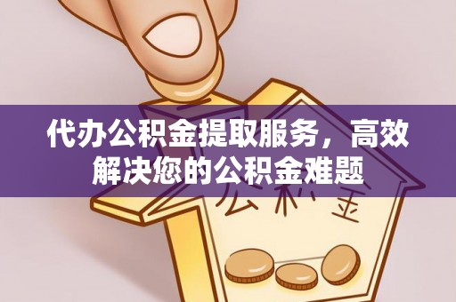 绥中代办公积金提取服务，高效解决您的公积金难题