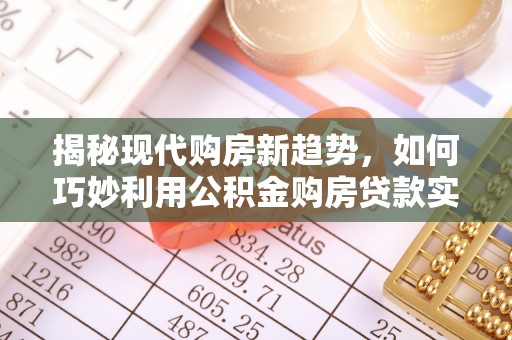 绥中揭秘现代购房新趋势，如何巧妙利用公积金购房贷款实现梦想家园