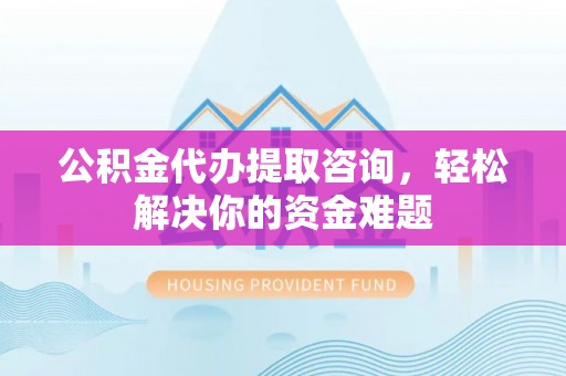 绥中公积金代办提取咨询，轻松解决你的资金难题