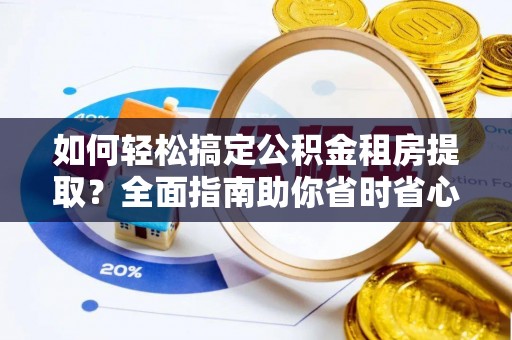绥中如何轻松搞定公积金租房提取？全面指南助你省时省心