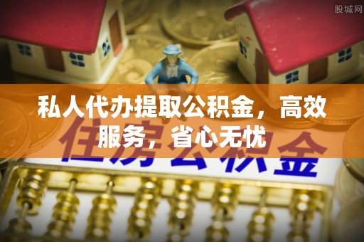 绥中私人代办提取公积金，高效服务，省心无忧