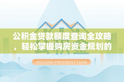 绥中公积金贷款额度查询全攻略，轻松掌握购房资金规划的关键