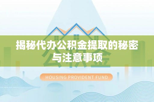 绥中揭秘代办公积金提取的秘密与注意事项