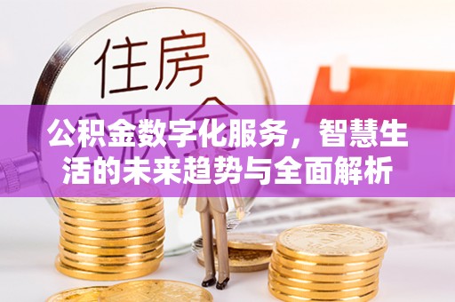 绥中公积金数字化服务，智慧生活的未来趋势与全面解析