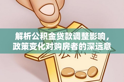 绥中解析公积金贷款调整影响，政策变化对购房者的深远意义