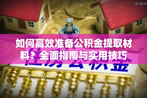 绥中如何高效准备公积金提取材料？全面指南与实用技巧