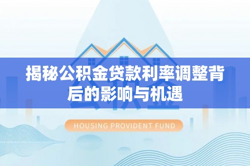 绥中揭秘公积金贷款利率调整背后的影响与机遇