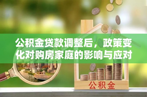 绥中公积金贷款调整后，政策变化对购房家庭的影响与应对策略