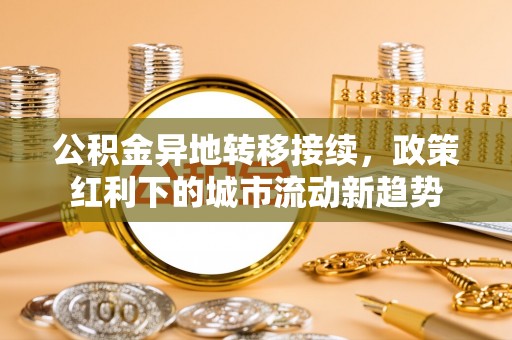 绥中公积金异地转移接续，政策红利下的城市流动新趋势