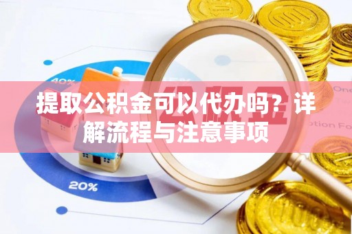 绥中提取公积金可以代办吗？详解流程与注意事项