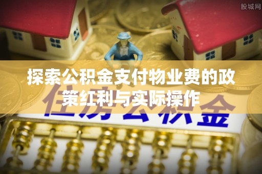 绥中探索公积金支付物业费的政策红利与实际操作