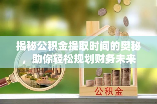 绥中揭秘公积金提取时间的奥秘，助你轻松规划财务未来