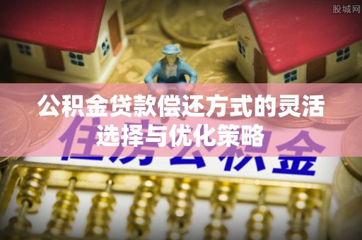 绥中公积金贷款偿还方式的灵活选择与优化策略