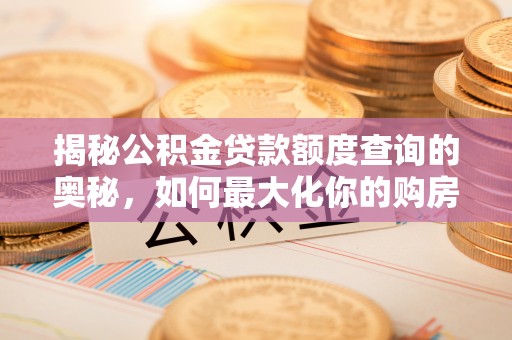 绥中揭秘公积金贷款额度查询的奥秘，如何最大化你的购房资金
