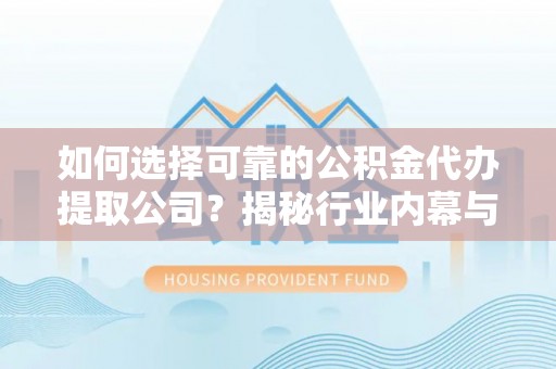 绥中如何选择可靠的公积金代办提取公司？揭秘行业内幕与服务指南