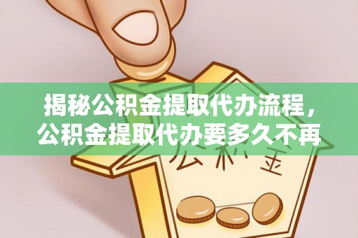 绥中揭秘公积金提取代办流程，公积金提取代办要多久不再迷茫