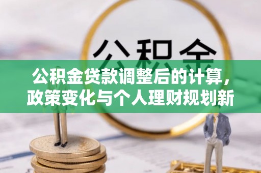 绥中公积金贷款调整后的计算，政策变化与个人理财规划新思路