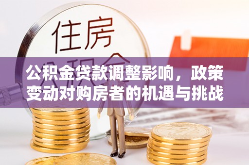 绥中公积金贷款调整影响，政策变动对购房者的机遇与挑战