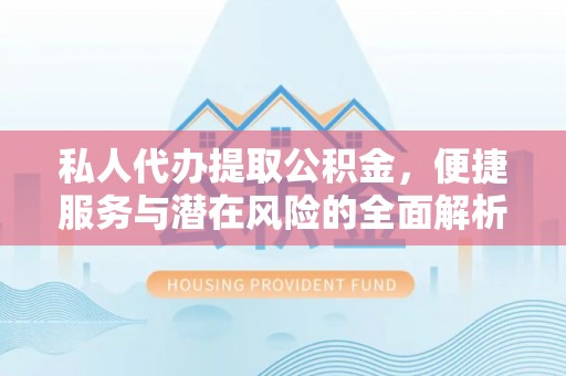 绥中私人代办提取公积金，便捷服务与潜在风险的全面解析