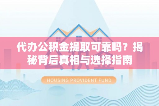 绥中代办公积金提取可靠吗？揭秘背后真相与选择指南