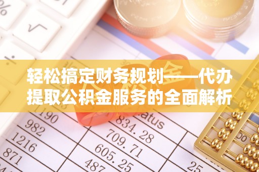 绥中轻松搞定财务规划——代办提取公积金服务的全面解析