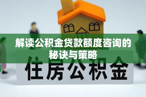 绥中解读公积金贷款额度咨询的秘诀与策略