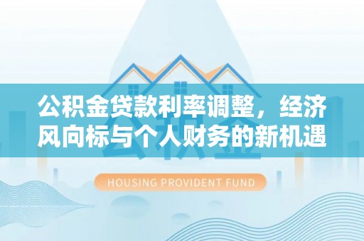 绥中公积金贷款利率调整，经济风向标与个人财务的新机遇