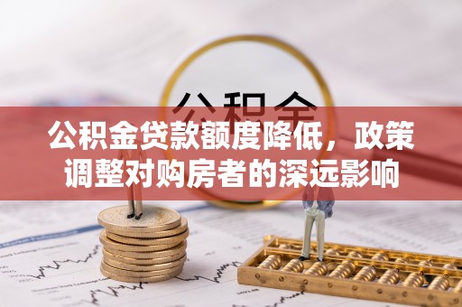 绥中公积金贷款额度降低，政策调整对购房者的深远影响