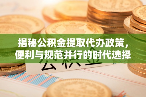 绥中揭秘公积金提取代办政策，便利与规范并行的时代选择