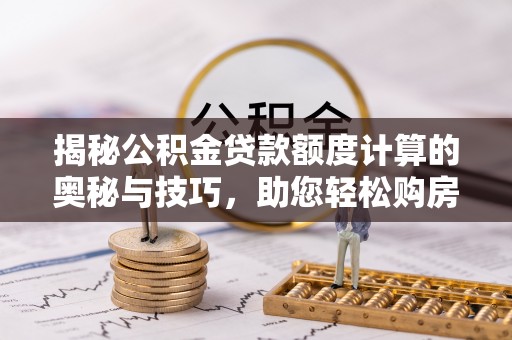 绥中揭秘公积金贷款额度计算的奥秘与技巧，助您轻松购房