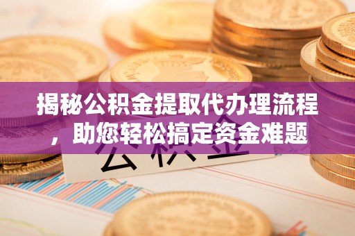 绥中揭秘公积金提取代办理流程，助您轻松搞定资金难题