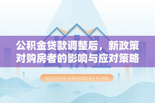 绥中公积金贷款调整后，新政策对购房者的影响与应对策略