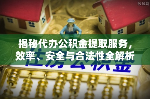 绥中揭秘代办公积金提取服务，效率、安全与合法性全解析