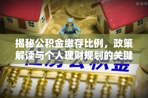 绥中揭秘公积金缴存比例，政策解读与个人理财规划的关键