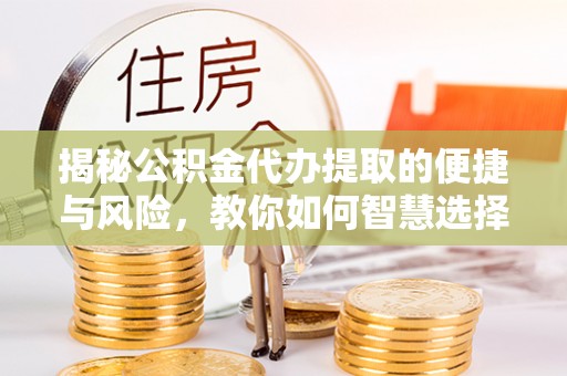 绥中揭秘公积金代办提取的便捷与风险，教你如何智慧选择