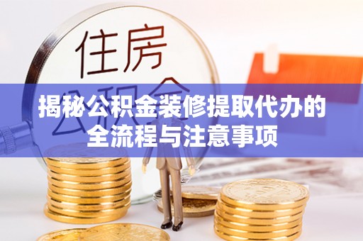 绥中揭秘公积金装修提取代办的全流程与注意事项