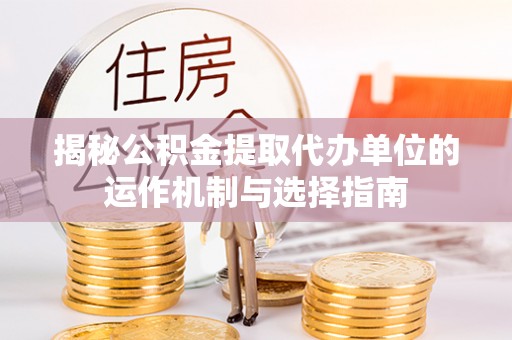 绥中揭秘公积金提取代办单位的运作机制与选择指南