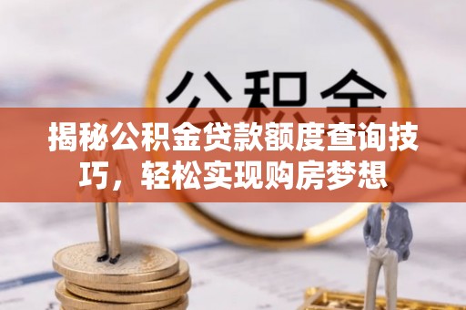 绥中揭秘公积金贷款额度查询技巧，轻松实现购房梦想