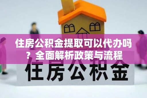 绥中住房公积金提取可以代办吗？全面解析政策与流程