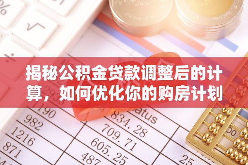 绥中揭秘公积金贷款调整后的计算，如何优化你的购房计划