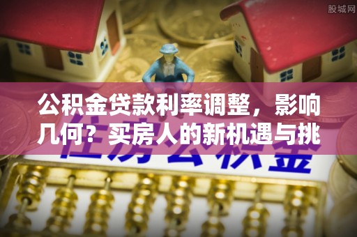 绥中公积金贷款利率调整，影响几何？买房人的新机遇与挑战