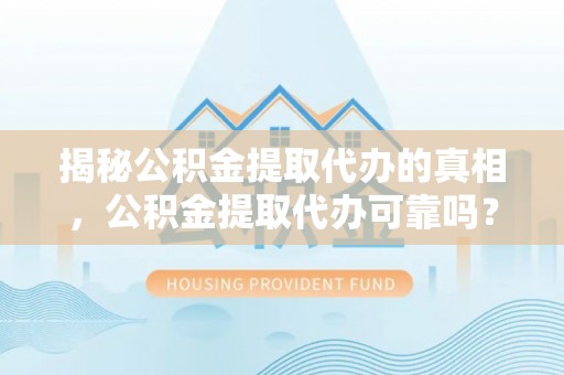 绥中揭秘公积金提取代办的真相，公积金提取代办可靠吗？