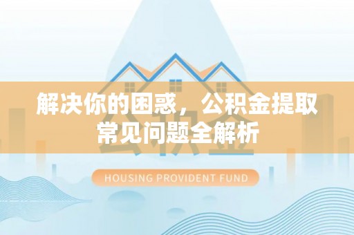 绥中解决你的困惑，公积金提取常见问题全解析
