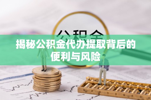 绥中揭秘公积金代办提取背后的便利与风险